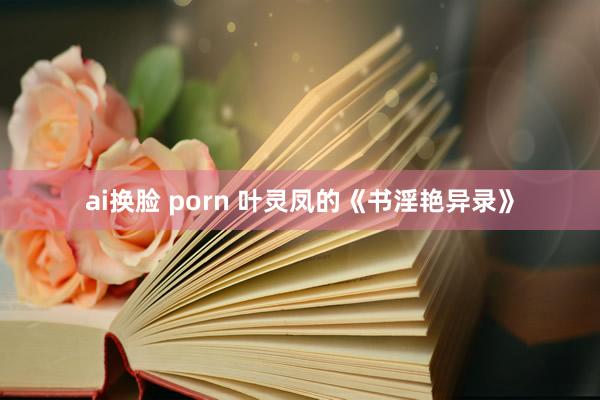 ai换脸 porn 叶灵凤的《书淫艳异录》