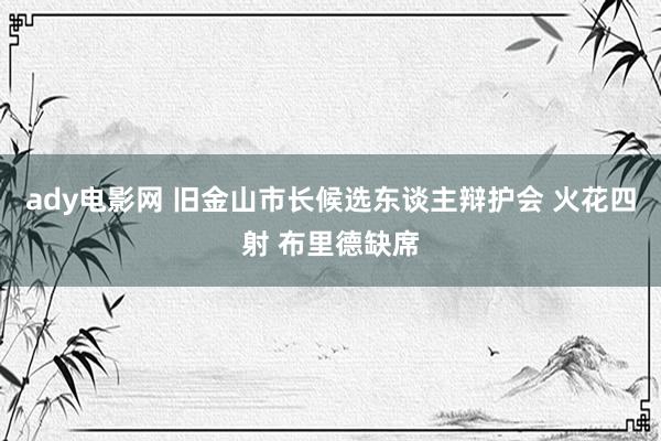 ady电影网 旧金山市长候选东谈主辩护会 火花四射 布里德缺席