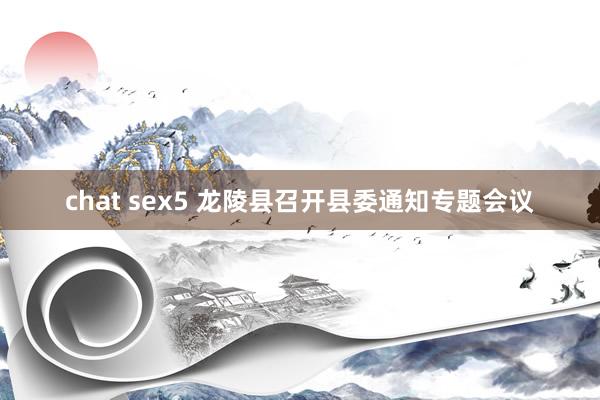 chat sex5 龙陵县召开县委通知专题会议