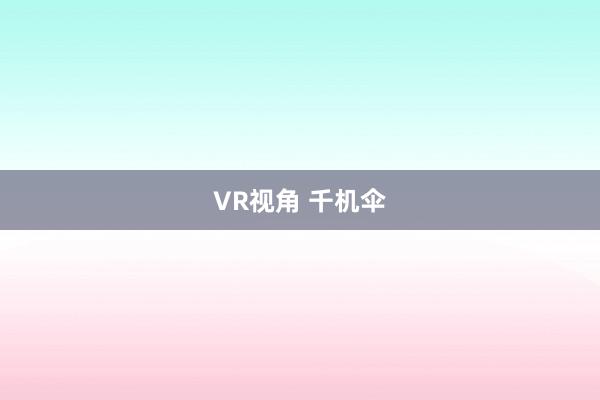 VR视角 千机伞