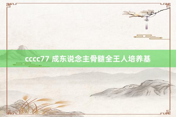 cccc77 成东说念主骨髓全王人培养基